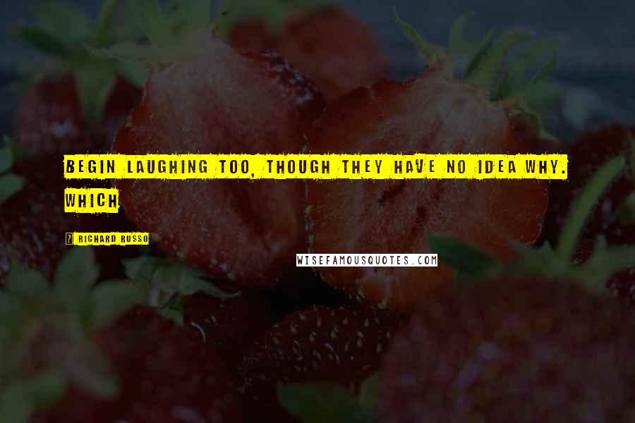 Richard Russo Quotes: Begin laughing too, though they have no idea why. Which