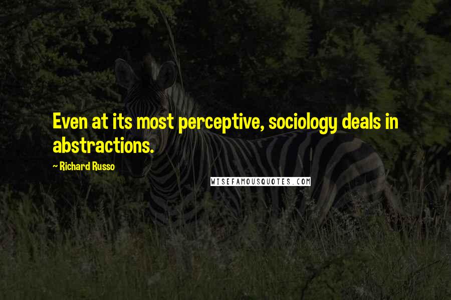 Richard Russo Quotes: Even at its most perceptive, sociology deals in abstractions.