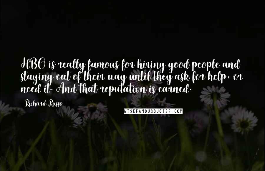 Richard Russo Quotes: HBO is really famous for hiring good people and staying out of their way until they ask for help, or need it. And that reputation is earned.
