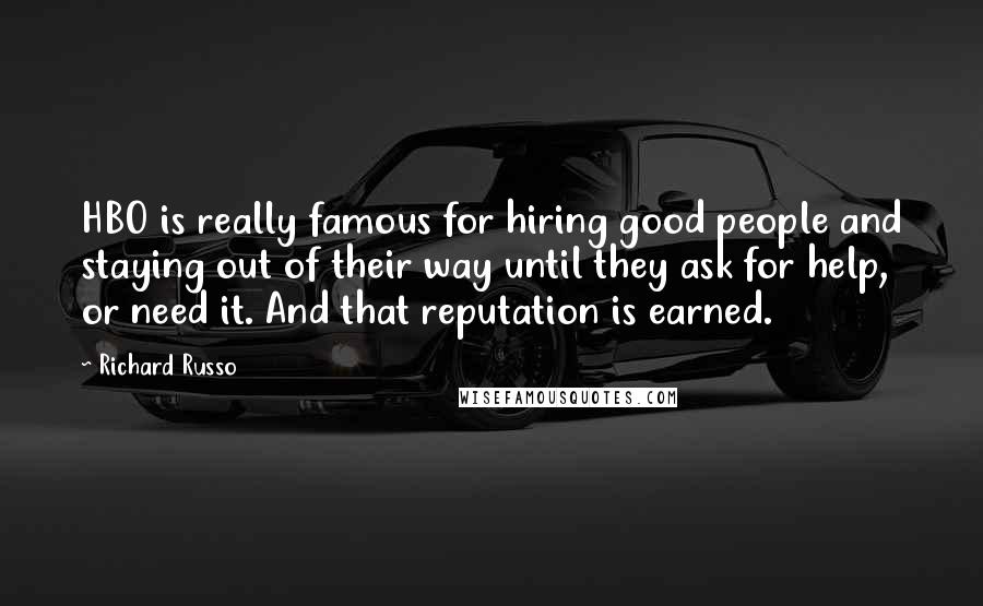 Richard Russo Quotes: HBO is really famous for hiring good people and staying out of their way until they ask for help, or need it. And that reputation is earned.