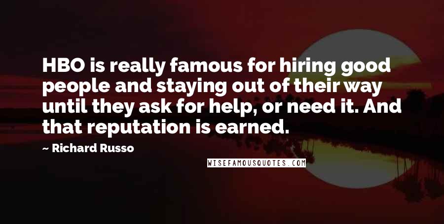 Richard Russo Quotes: HBO is really famous for hiring good people and staying out of their way until they ask for help, or need it. And that reputation is earned.