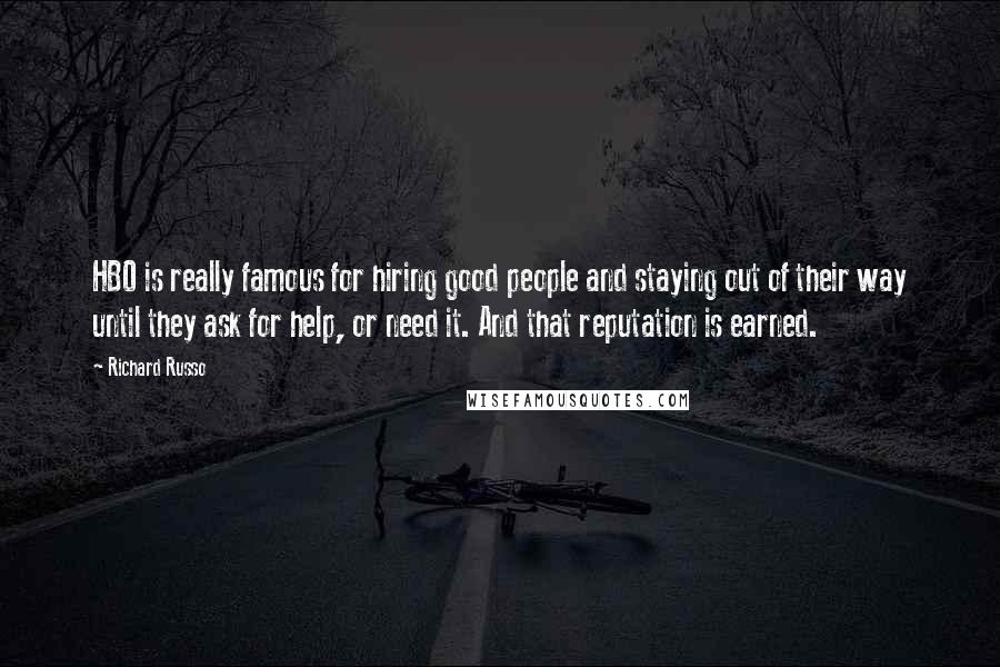 Richard Russo Quotes: HBO is really famous for hiring good people and staying out of their way until they ask for help, or need it. And that reputation is earned.