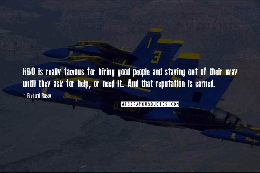 Richard Russo Quotes: HBO is really famous for hiring good people and staying out of their way until they ask for help, or need it. And that reputation is earned.