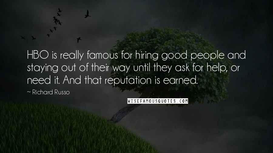 Richard Russo Quotes: HBO is really famous for hiring good people and staying out of their way until they ask for help, or need it. And that reputation is earned.