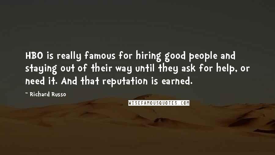 Richard Russo Quotes: HBO is really famous for hiring good people and staying out of their way until they ask for help, or need it. And that reputation is earned.