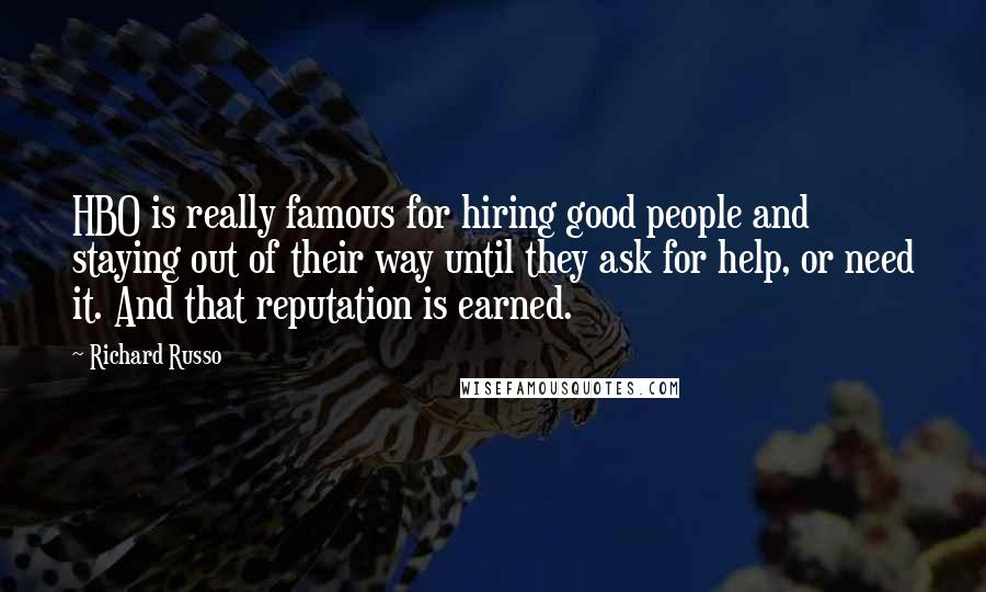 Richard Russo Quotes: HBO is really famous for hiring good people and staying out of their way until they ask for help, or need it. And that reputation is earned.