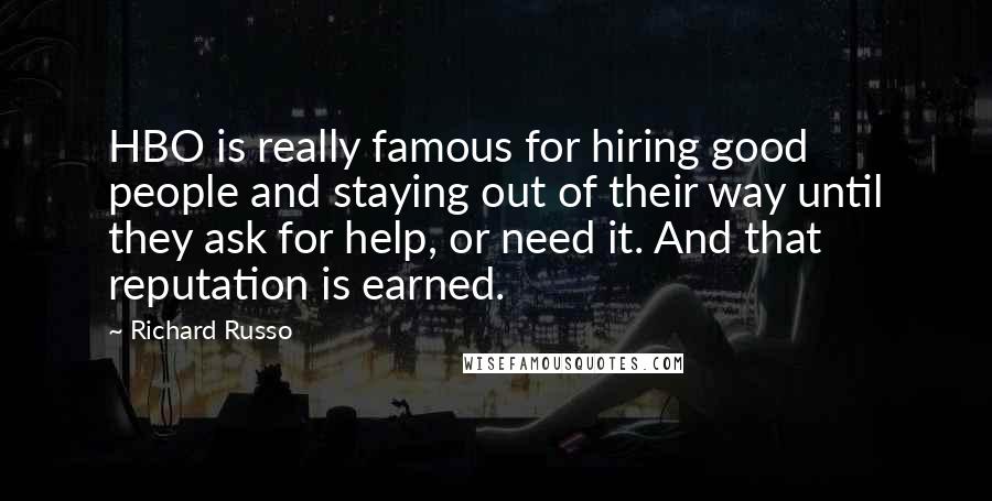 Richard Russo Quotes: HBO is really famous for hiring good people and staying out of their way until they ask for help, or need it. And that reputation is earned.