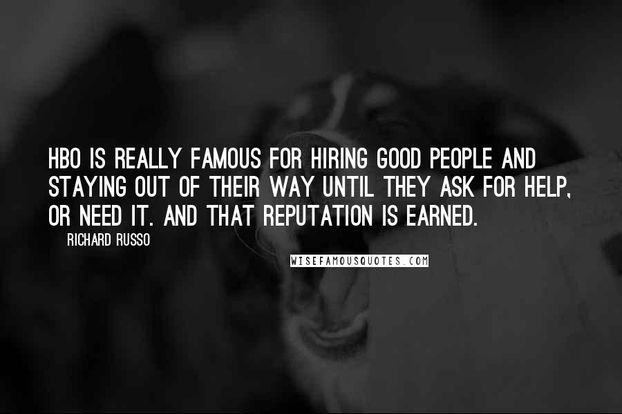 Richard Russo Quotes: HBO is really famous for hiring good people and staying out of their way until they ask for help, or need it. And that reputation is earned.