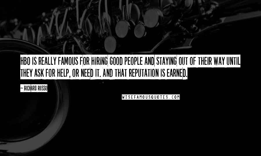 Richard Russo Quotes: HBO is really famous for hiring good people and staying out of their way until they ask for help, or need it. And that reputation is earned.