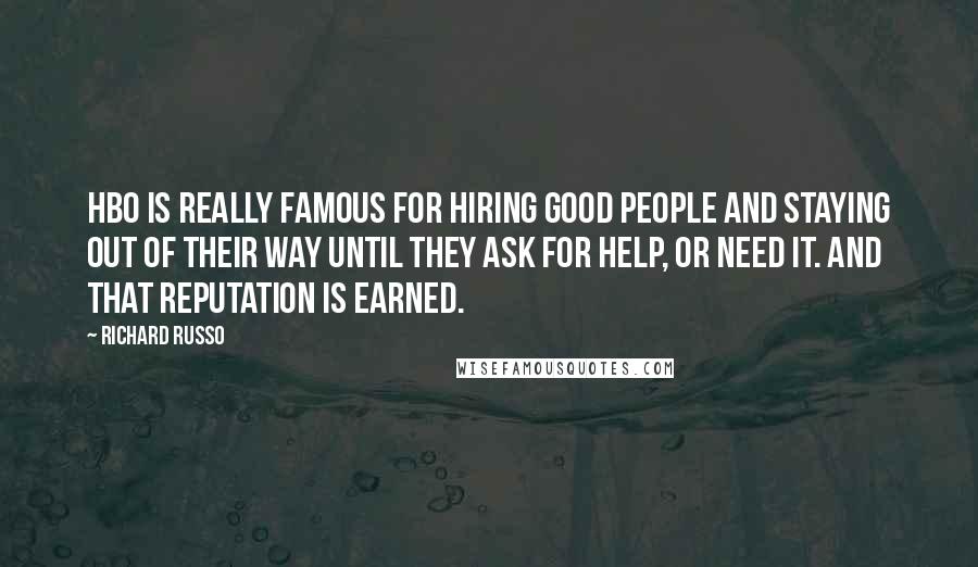 Richard Russo Quotes: HBO is really famous for hiring good people and staying out of their way until they ask for help, or need it. And that reputation is earned.