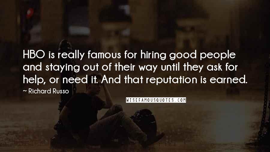 Richard Russo Quotes: HBO is really famous for hiring good people and staying out of their way until they ask for help, or need it. And that reputation is earned.