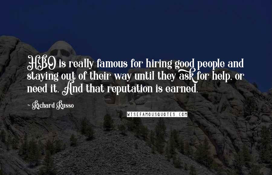 Richard Russo Quotes: HBO is really famous for hiring good people and staying out of their way until they ask for help, or need it. And that reputation is earned.