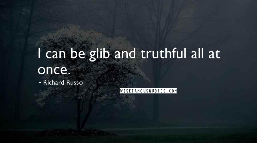 Richard Russo Quotes: I can be glib and truthful all at once.