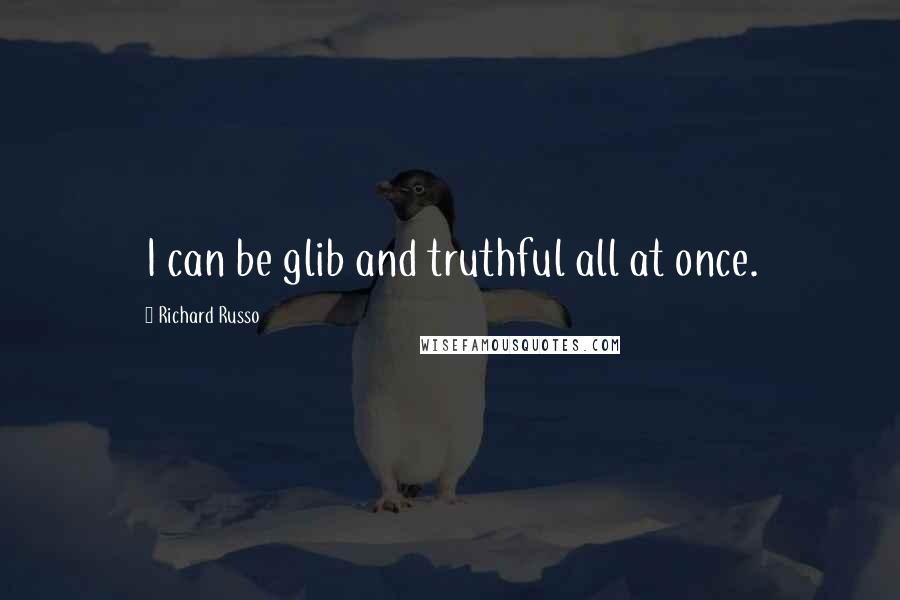 Richard Russo Quotes: I can be glib and truthful all at once.