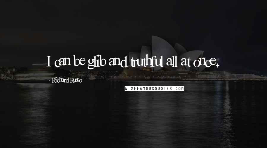 Richard Russo Quotes: I can be glib and truthful all at once.