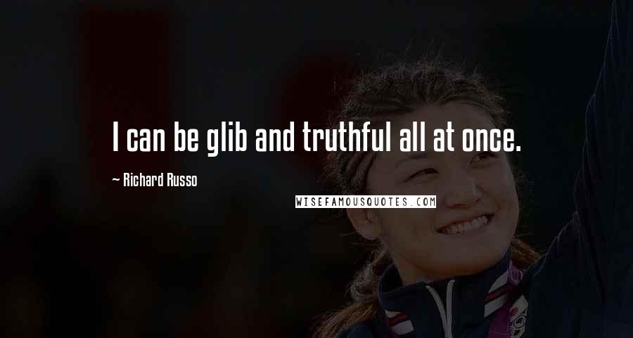 Richard Russo Quotes: I can be glib and truthful all at once.