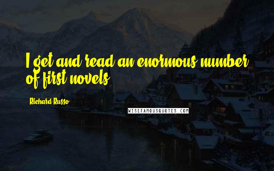 Richard Russo Quotes: I get and read an enormous number of first novels.