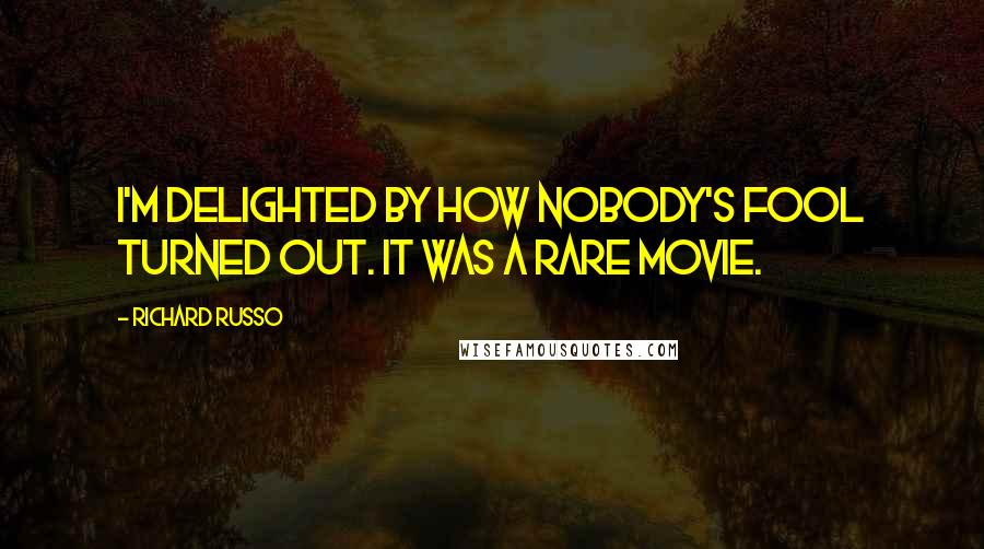 Richard Russo Quotes: I'm delighted by how Nobody's Fool turned out. It was a rare movie.