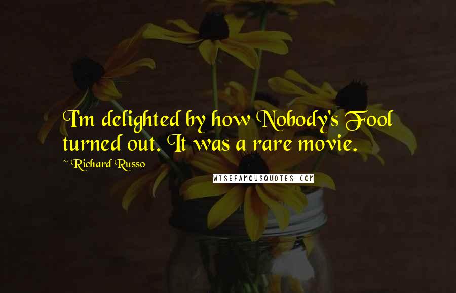 Richard Russo Quotes: I'm delighted by how Nobody's Fool turned out. It was a rare movie.