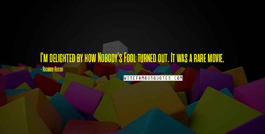Richard Russo Quotes: I'm delighted by how Nobody's Fool turned out. It was a rare movie.