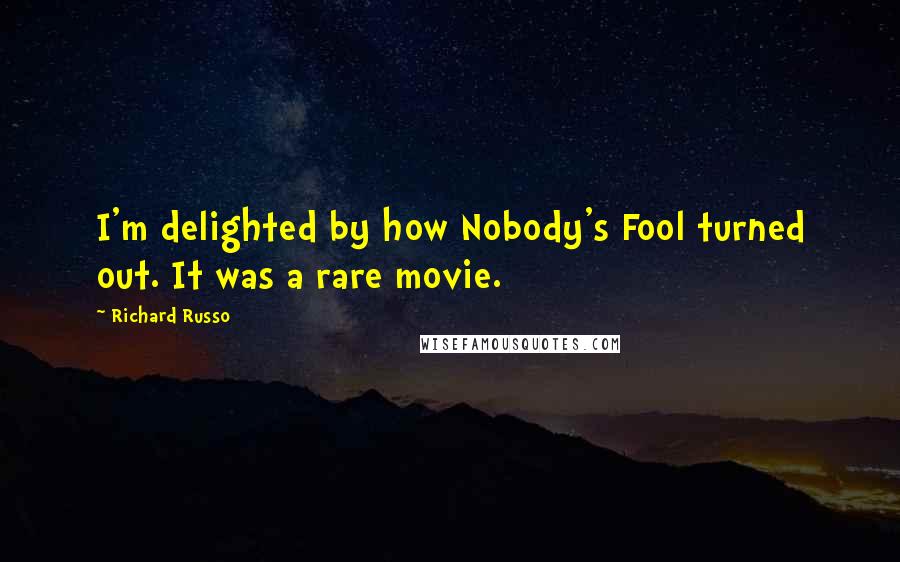 Richard Russo Quotes: I'm delighted by how Nobody's Fool turned out. It was a rare movie.