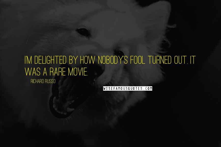 Richard Russo Quotes: I'm delighted by how Nobody's Fool turned out. It was a rare movie.