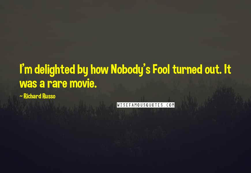 Richard Russo Quotes: I'm delighted by how Nobody's Fool turned out. It was a rare movie.