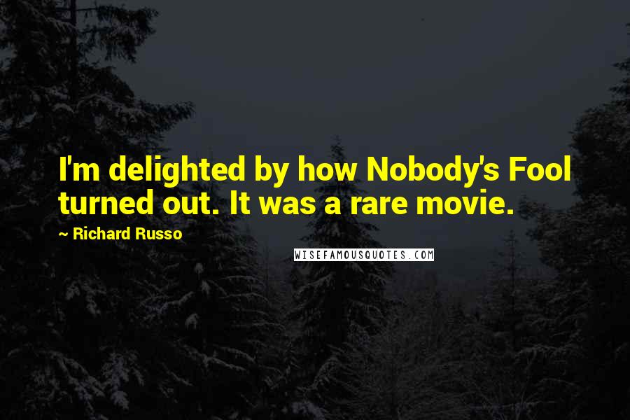 Richard Russo Quotes: I'm delighted by how Nobody's Fool turned out. It was a rare movie.