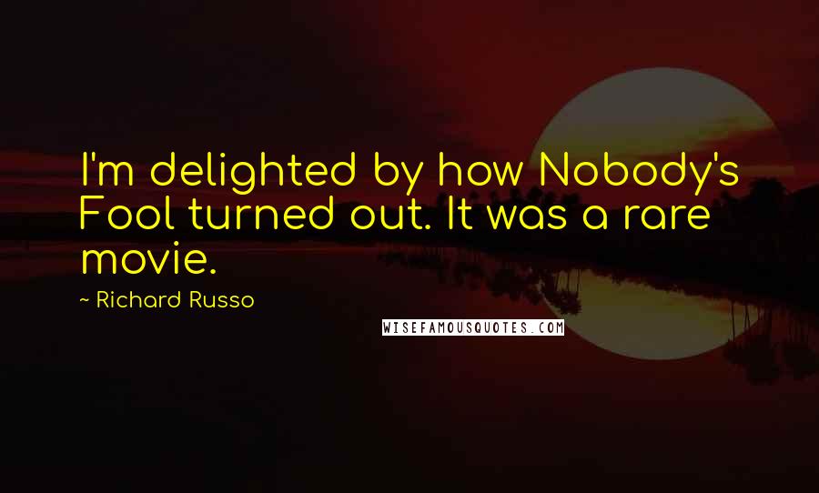 Richard Russo Quotes: I'm delighted by how Nobody's Fool turned out. It was a rare movie.