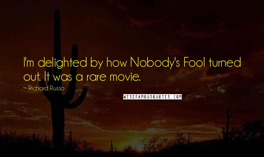 Richard Russo Quotes: I'm delighted by how Nobody's Fool turned out. It was a rare movie.
