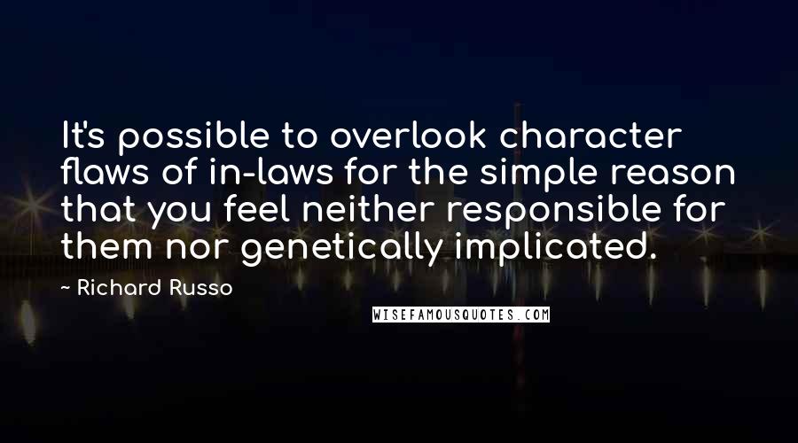 Richard Russo Quotes: It's possible to overlook character flaws of in-laws for the simple reason that you feel neither responsible for them nor genetically implicated.