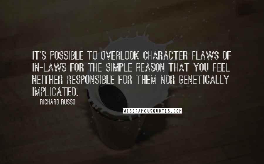 Richard Russo Quotes: It's possible to overlook character flaws of in-laws for the simple reason that you feel neither responsible for them nor genetically implicated.