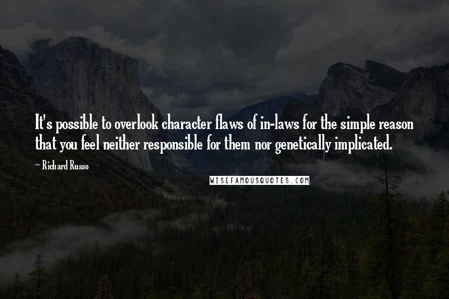 Richard Russo Quotes: It's possible to overlook character flaws of in-laws for the simple reason that you feel neither responsible for them nor genetically implicated.