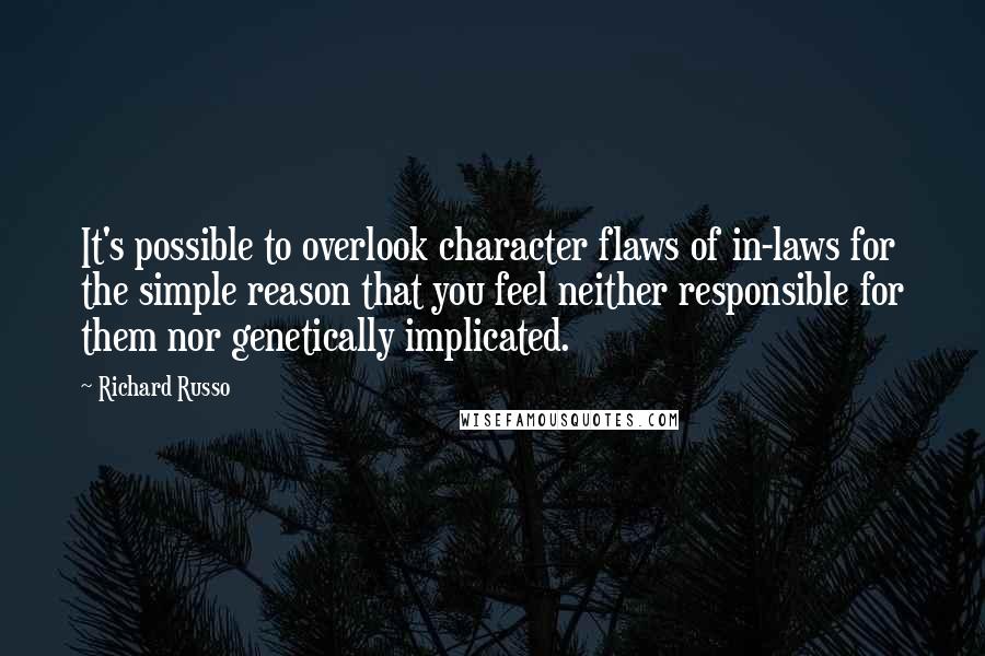 Richard Russo Quotes: It's possible to overlook character flaws of in-laws for the simple reason that you feel neither responsible for them nor genetically implicated.