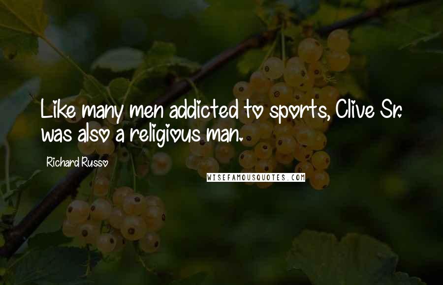 Richard Russo Quotes: Like many men addicted to sports, Clive Sr. was also a religious man.