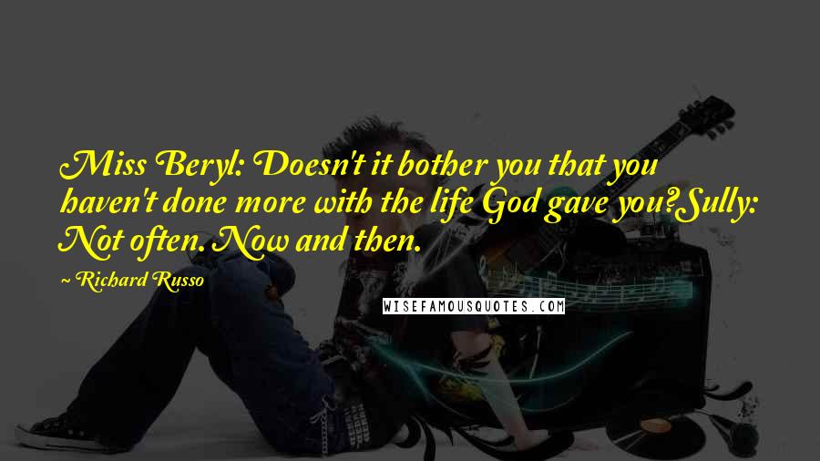 Richard Russo Quotes: Miss Beryl: Doesn't it bother you that you haven't done more with the life God gave you?Sully: Not often. Now and then.