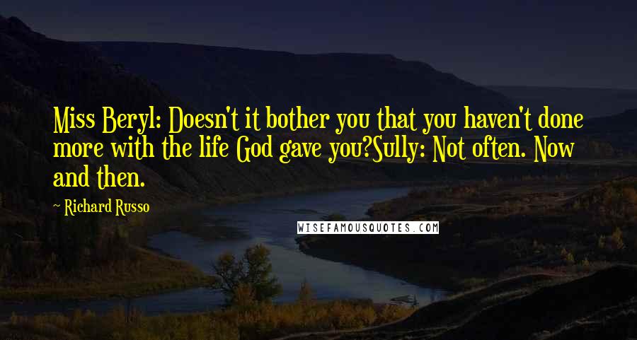 Richard Russo Quotes: Miss Beryl: Doesn't it bother you that you haven't done more with the life God gave you?Sully: Not often. Now and then.
