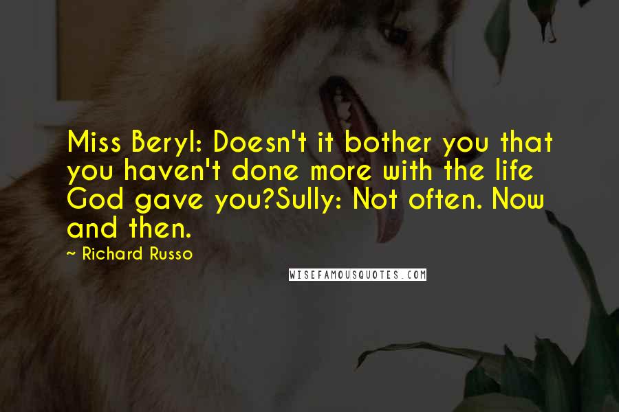 Richard Russo Quotes: Miss Beryl: Doesn't it bother you that you haven't done more with the life God gave you?Sully: Not often. Now and then.