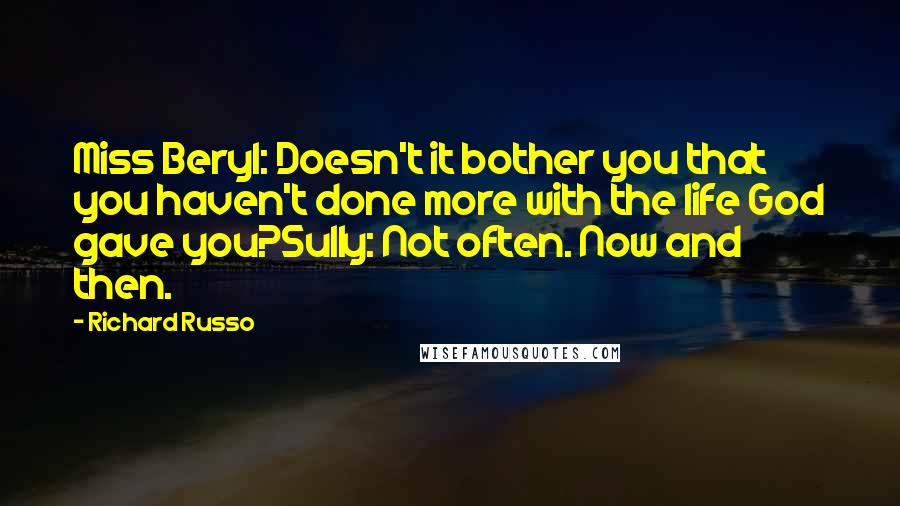 Richard Russo Quotes: Miss Beryl: Doesn't it bother you that you haven't done more with the life God gave you?Sully: Not often. Now and then.