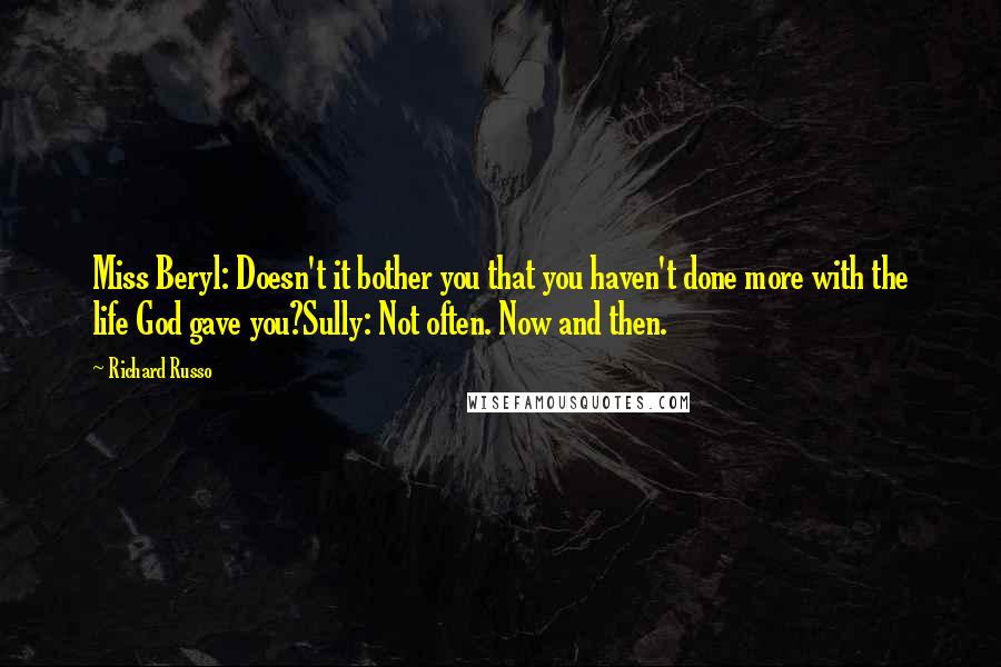 Richard Russo Quotes: Miss Beryl: Doesn't it bother you that you haven't done more with the life God gave you?Sully: Not often. Now and then.