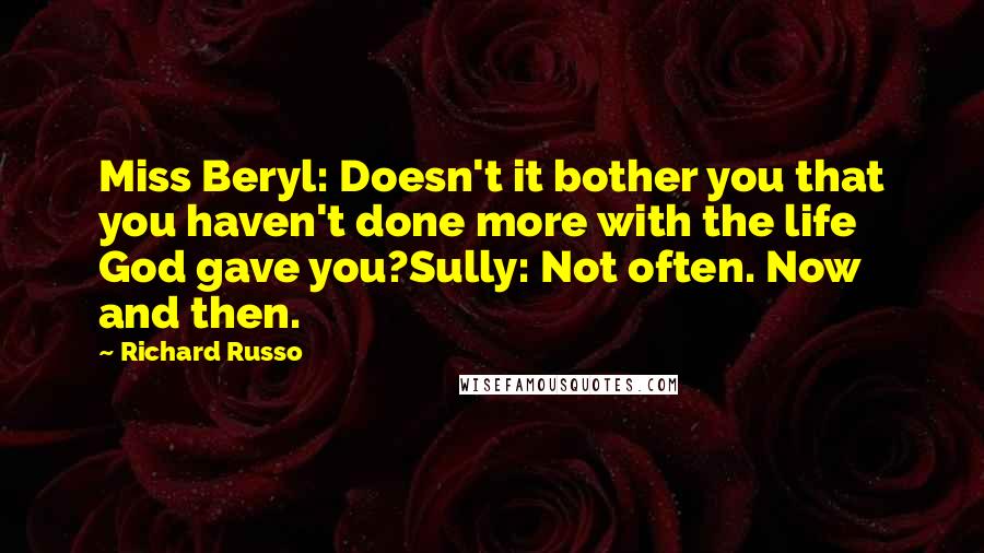 Richard Russo Quotes: Miss Beryl: Doesn't it bother you that you haven't done more with the life God gave you?Sully: Not often. Now and then.