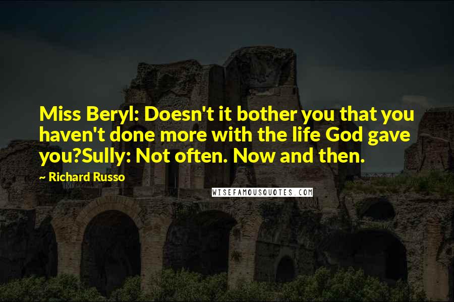 Richard Russo Quotes: Miss Beryl: Doesn't it bother you that you haven't done more with the life God gave you?Sully: Not often. Now and then.