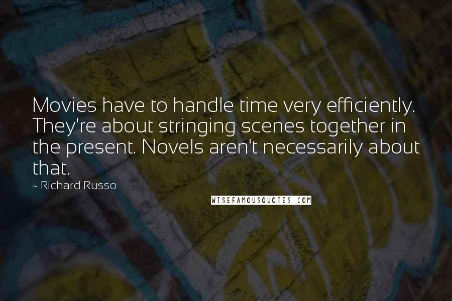 Richard Russo Quotes: Movies have to handle time very efficiently. They're about stringing scenes together in the present. Novels aren't necessarily about that.