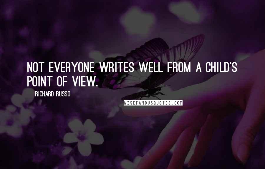 Richard Russo Quotes: Not everyone writes well from a child's point of view.