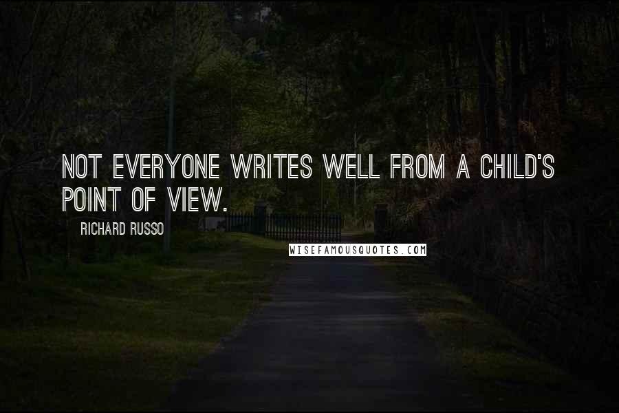 Richard Russo Quotes: Not everyone writes well from a child's point of view.