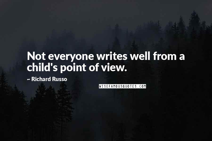 Richard Russo Quotes: Not everyone writes well from a child's point of view.