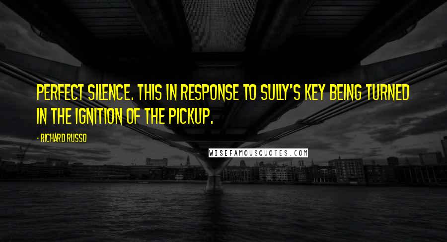 Richard Russo Quotes: Perfect silence. This in response to Sully's key being turned in the ignition of the pickup.