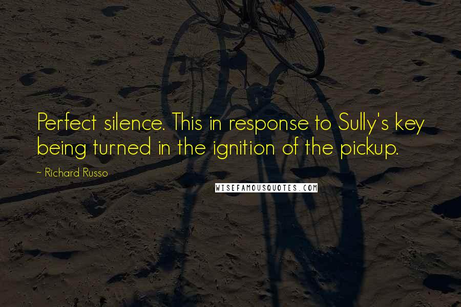 Richard Russo Quotes: Perfect silence. This in response to Sully's key being turned in the ignition of the pickup.