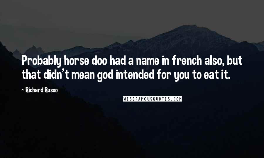 Richard Russo Quotes: Probably horse doo had a name in french also, but that didn't mean god intended for you to eat it.