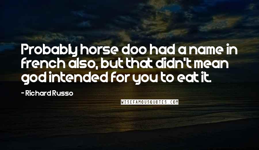 Richard Russo Quotes: Probably horse doo had a name in french also, but that didn't mean god intended for you to eat it.